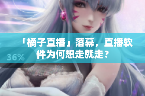 「橘子直播」落幕，直播软件为何想走就走？