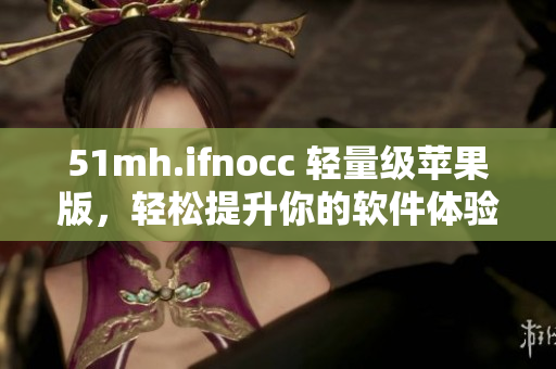 51mh.ifnocc 轻量级苹果版，轻松提升你的软件体验