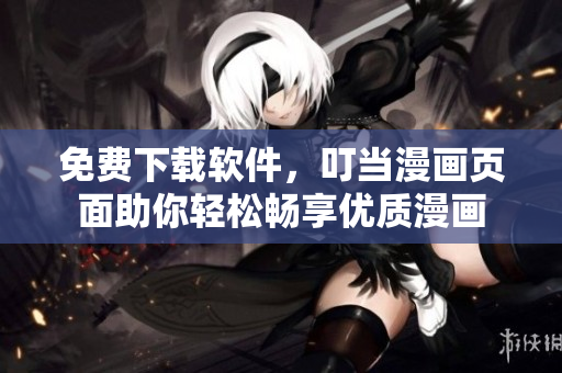 免费下载软件，叮当漫画页面助你轻松畅享优质漫画