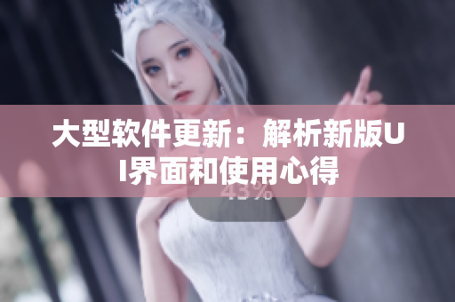 大型软件更新：解析新版UI界面和使用心得