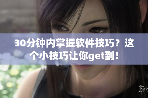 30分钟内掌握软件技巧？这个小技巧让你get到！