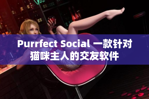 Purrfect Social 一款针对猫咪主人的交友软件