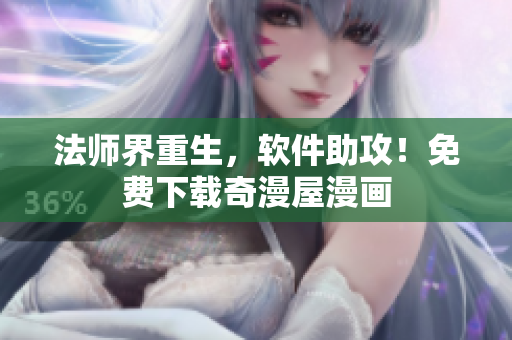 法师界重生，软件助攻！免费下载奇漫屋漫画