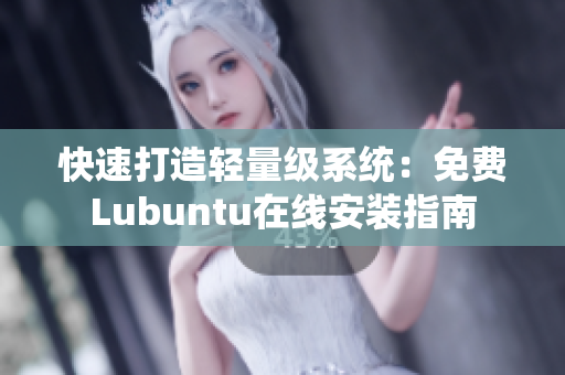 快速打造轻量级系统：免费Lubuntu在线安装指南