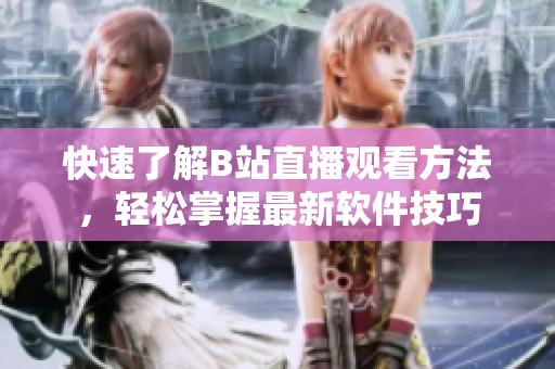 快速了解B站直播观看方法，轻松掌握最新软件技巧
