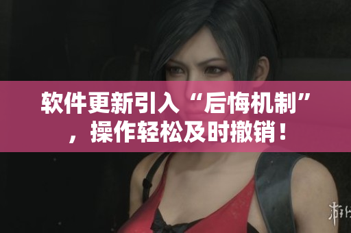 软件更新引入“后悔机制”，操作轻松及时撤销！