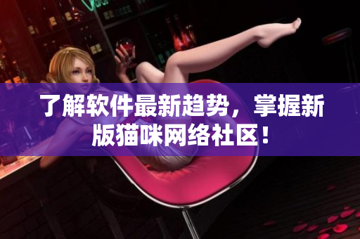 了解软件最新趋势，掌握新版猫咪网络社区！