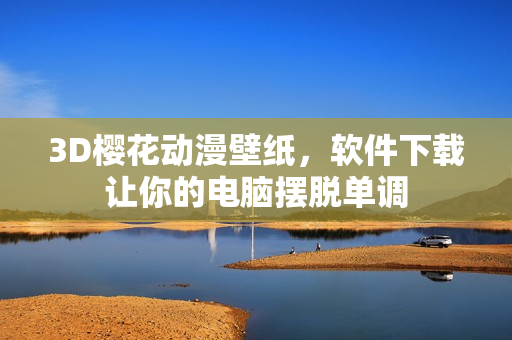 3D樱花动漫壁纸，软件下载让你的电脑摆脱单调