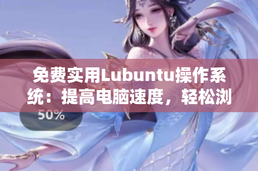 免费实用Lubuntu操作系统：提高电脑速度，轻松浏览软件