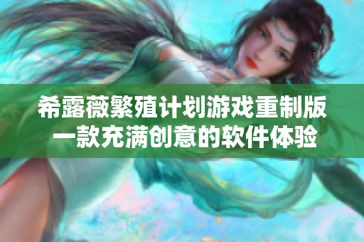 希露薇繁殖计划游戏重制版 一款充满创意的软件体验