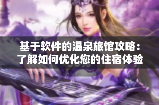 基于软件的温泉旅馆攻略：了解如何优化您的住宿体验！