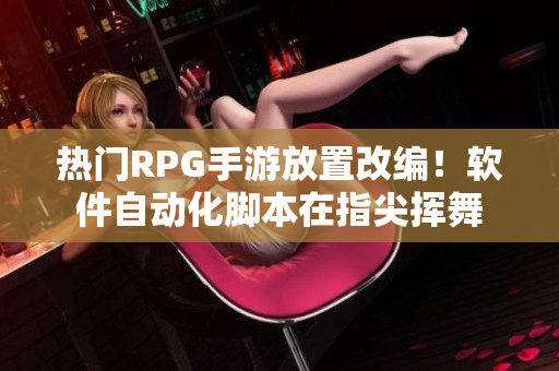 热门RPG手游放置改编！软件自动化脚本在指尖挥舞