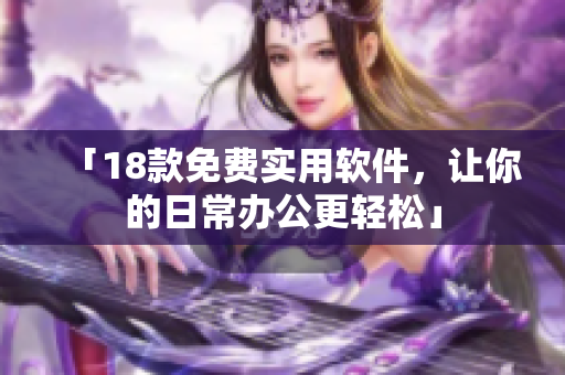 「18款免费实用软件，让你的日常办公更轻松」