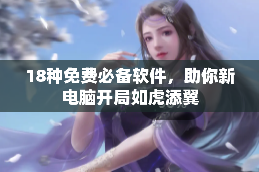 18种免费必备软件，助你新电脑开局如虎添翼