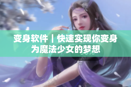 变身软件｜快速实现你变身为魔法少女的梦想