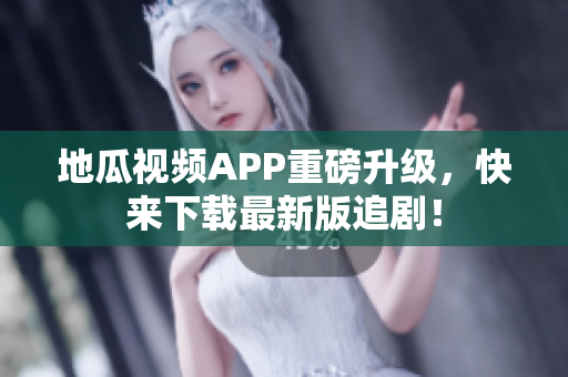 地瓜视频APP重磅升级，快来下载最新版追剧！