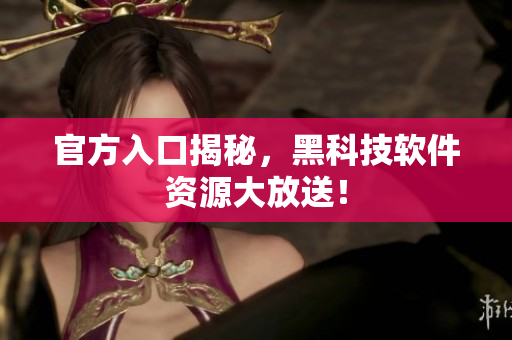官方入口揭秘，黑科技软件资源大放送！