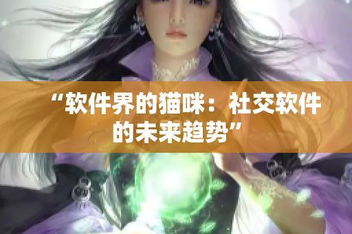 “软件界的猫咪：社交软件的未来趋势”