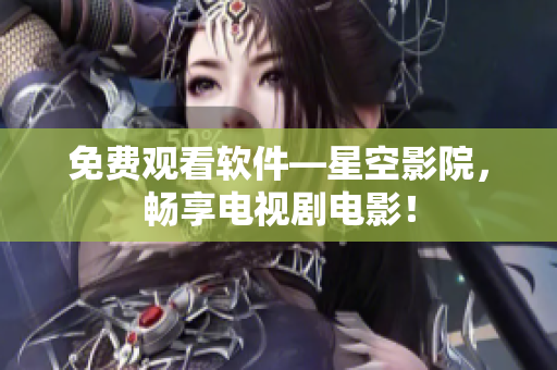 免费观看软件—星空影院，畅享电视剧电影！