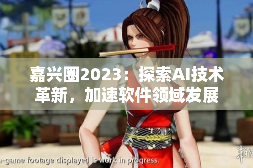 嘉兴圈2023：探索AI技术革新，加速软件领域发展
