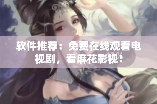 软件推荐：免费在线观看电视剧，看麻花影视！