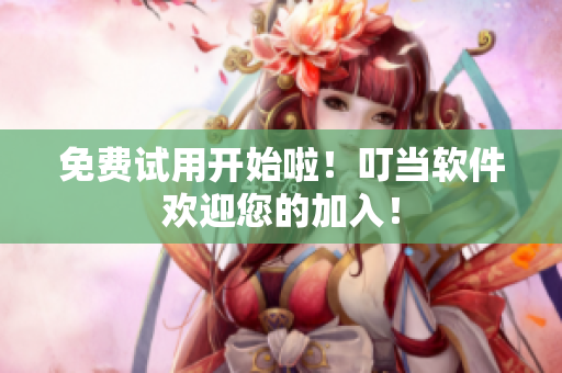 免费试用开始啦！叮当软件欢迎您的加入！