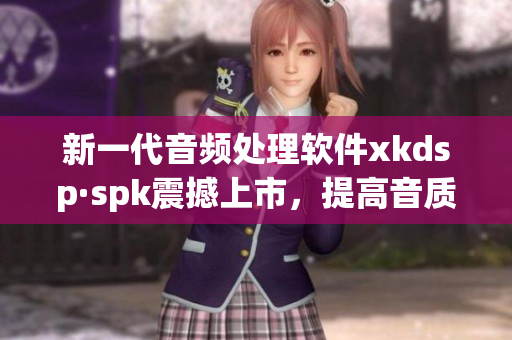 新一代音频处理软件xkdsp·spk震撼上市，提高音质体验(1)