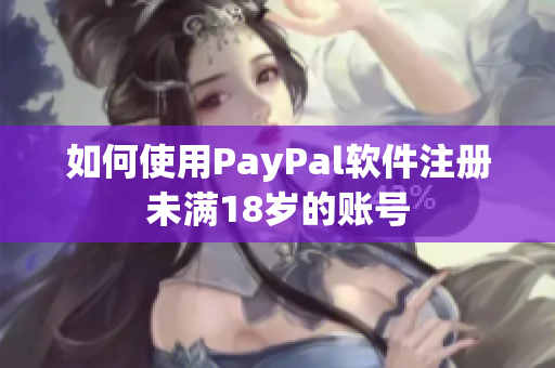 如何使用PayPal软件注册未满18岁的账号