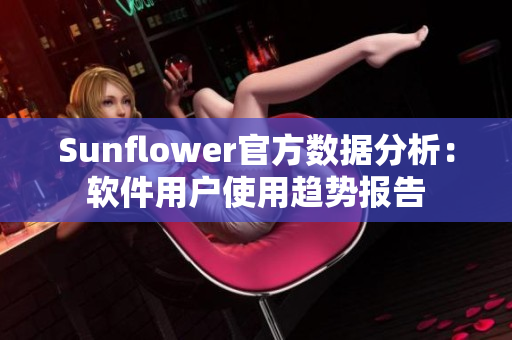 Sunflower官方数据分析：软件用户使用趋势报告