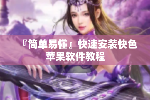 『简单易懂』快速安装快色苹果软件教程