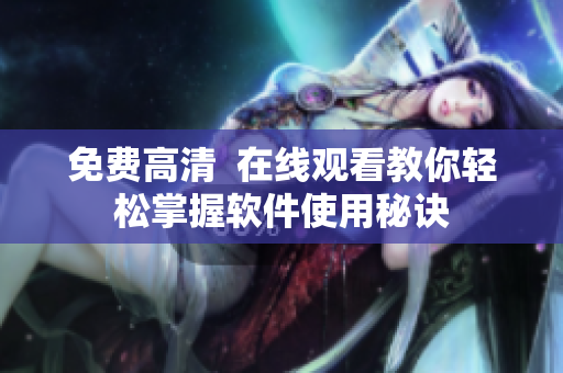 免费高清  在线观看教你轻松掌握软件使用秘诀