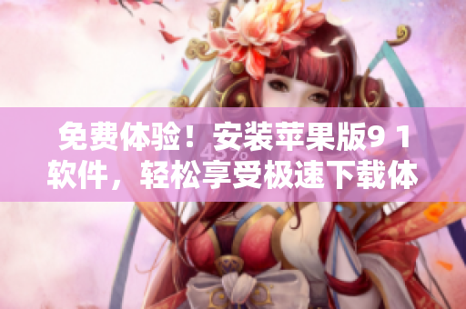 免费体验！安装苹果版9 1软件，轻松享受极速下载体验
