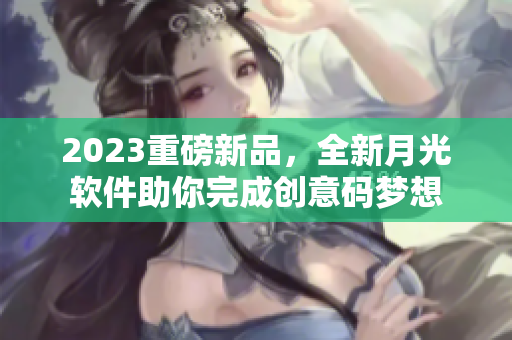 2023重磅新品，全新月光软件助你完成创意码梦想