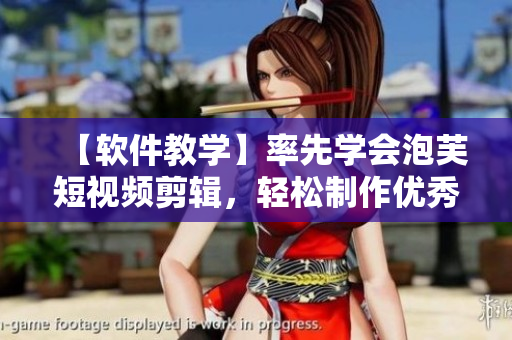【软件教学】率先学会泡芙短视频剪辑，轻松制作优秀推广广告
