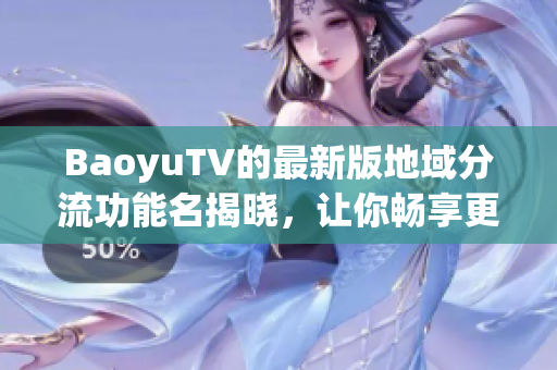 BaoyuTV的最新版地域分流功能名揭晓，让你畅享更加高效的在线视频服务