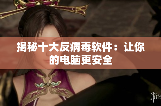 揭秘十大反病毒软件：让你的电脑更安全