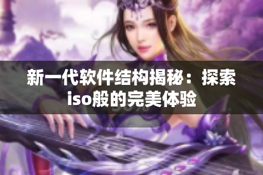 新一代软件结构揭秘：探索iso般的完美体验