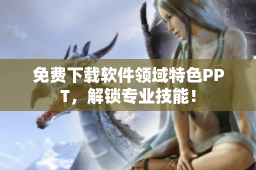 免费下载软件领域特色PPT，解锁专业技能！