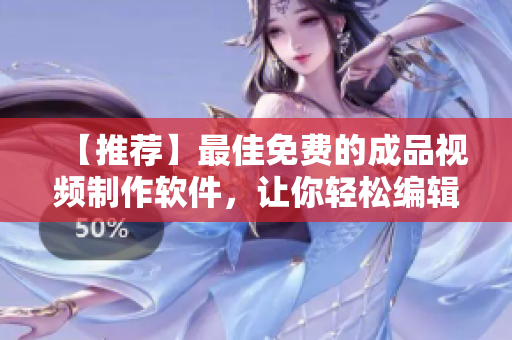 【推荐】最佳免费的成品视频制作软件，让你轻松编辑视频