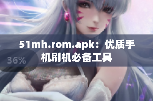 51mh.rom.apk：优质手机刷机必备工具