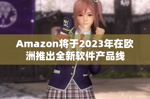 Amazon将于2023年在欧洲推出全新软件产品线