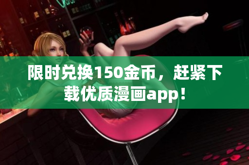 限时兑换150金币，赶紧下载优质漫画app！