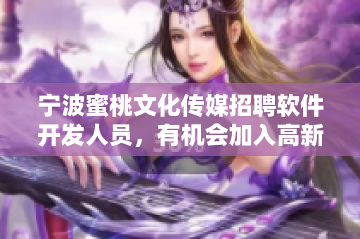 宁波蜜桃文化传媒招聘软件开发人员，有机会加入高新科技园区，福利优厚！