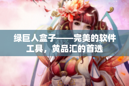 绿巨人盒子——完美的软件工具，黄品汇的首选