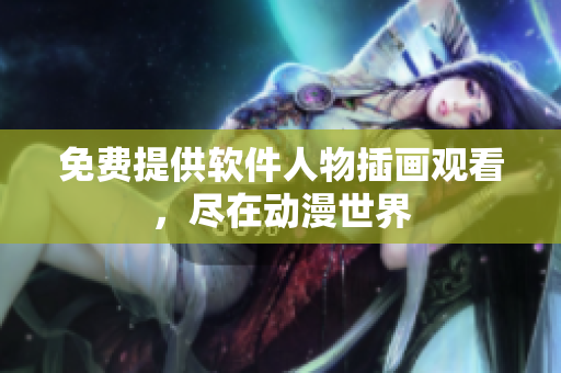 免费提供软件人物插画观看，尽在动漫世界