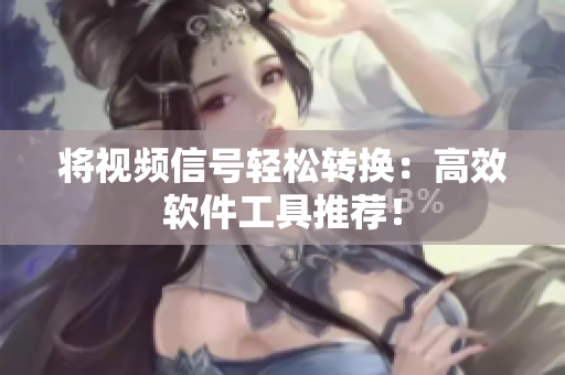 将视频信号轻松转换：高效软件工具推荐！