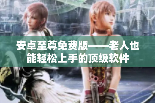 安卓至尊免费版——老人也能轻松上手的顶级软件
