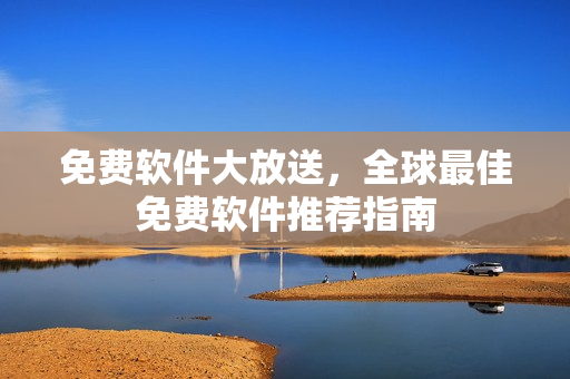 免费软件大放送，全球最佳免费软件推荐指南