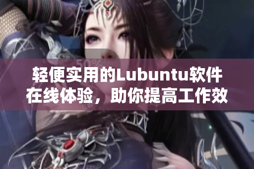 轻便实用的Lubuntu软件在线体验，助你提高工作效率