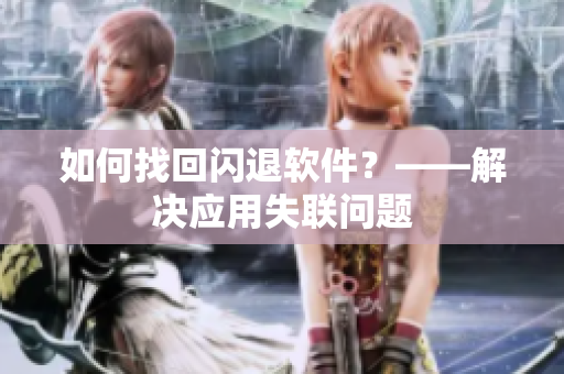 如何找回闪退软件？——解决应用失联问题